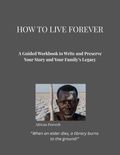 HOWTO LIVE FOREVER: A Guided Workbook to Write and Preserve Your Story and Your Family's Legacy